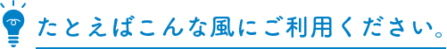 たとえばこんな風にご利用ください。